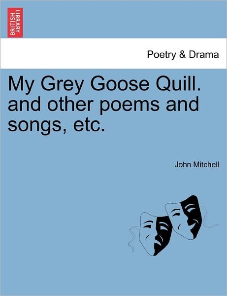 My Grey Goose Quill. and Other Poems and Songs, Etc. - John Mitchell - Kirjat - British Library, Historical Print Editio - 9781241084820 - tiistai 1. helmikuuta 2011