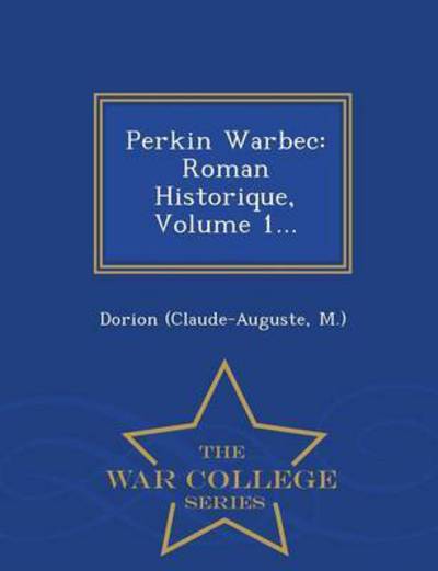 Perkin Warbec: Roman Historique, Volume 1... - War College Series - M ), Dorion (Claude-auguste - Kirjat - War College Series - 9781297483820 - tiistai 24. helmikuuta 2015