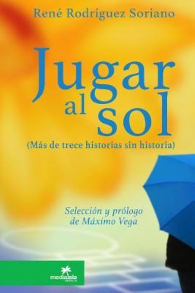 Cover for Rene Rodriguez Soriano · Jugar al sol: mas de 13 historias sin historia (Paperback Book) (2017)