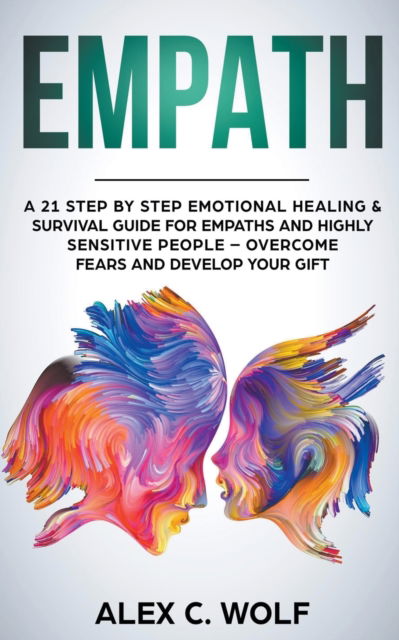 Cover for Alex C. Wolf · Empath A 21 Step by Step Emotional Healing &amp; Survival Guide for Empaths and Highly Sensitive People ? Overcome Fears and Develop Your Gift (Paperback Book) (2019)