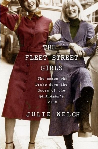 Cover for Julie Welch · The Fleet Street Girls: The women who broke down the doors of the gentlemen's club (Inbunden Bok) (2020)