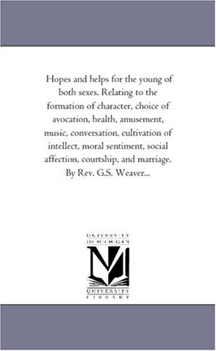 Cover for Michigan Historical Reprint Series · Hopes and Helps for the Young of Both Sexes. Relating to the Formation of Character, Choice of Avocation, Health, Amusement, Music, Conversation, ... and Marriage. by Rev. G.s. Weaver... (Paperback Book) (2006)