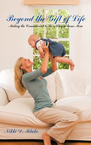 Cover for Nikki D. Blake · Beyond the Gift of Life: Making the Commitment to Be a Stay-at-home Mom (Hardcover Book) (2011)