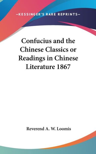 Cover for Reverend a W Loomis · Confucius and the Chinese Classics or Readings in Chinese Literature 1867 (Hardcover Book) (2004)