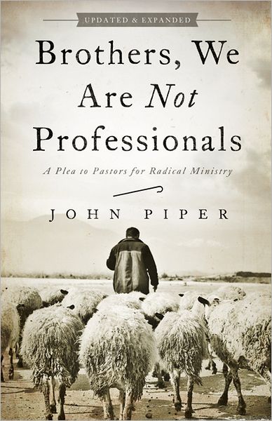 Brothers, We Are Not Professionals: A Plea to Pastors for Radical Ministry, Updated and Expanded Edition - John Piper - Books - Broadman & Holman Publishers - 9781433678820 - February 1, 2013