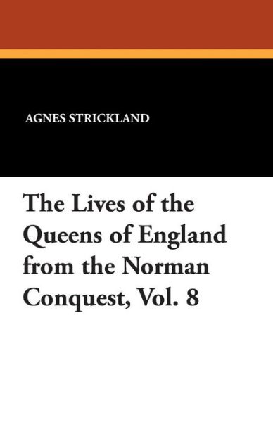 Cover for Agnes Strickland · The Lives of the Queens of England from the Norman Conquest, Vol. 8 (Pocketbok) (2024)