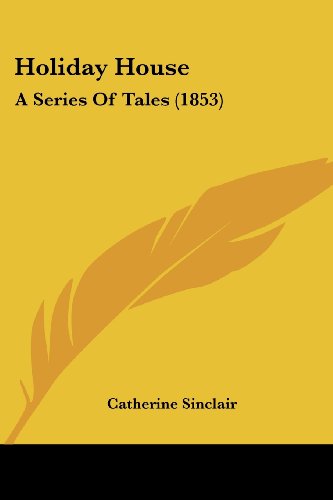 Holiday House: a Series of Tales (1853) - Catherine Sinclair - Books - Kessinger Publishing, LLC - 9781436875820 - June 29, 2008