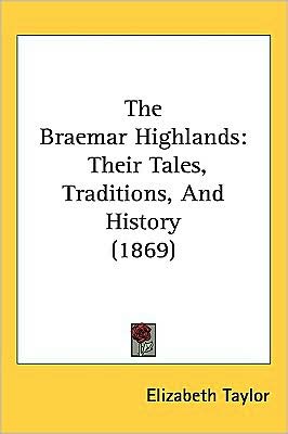 Cover for Elizabeth Taylor · The Braemar Highlands: Their Tales, Traditions, and History (1869) (Hardcover Book) (2008)