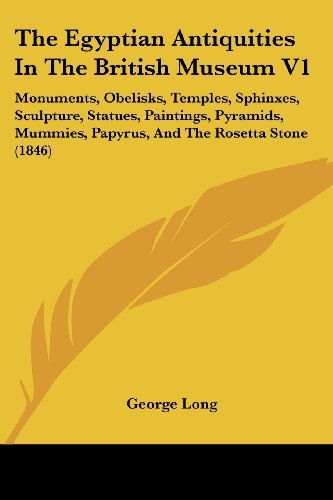 Cover for George Long · The Egyptian Antiquities in the British Museum V1: Monuments, Obelisks, Temples, Sphinxes, Sculpture, Statues, Paintings, Pyramids, Mummies, Papyrus, and the Rosetta Stone (1846) (Paperback Book) (2008)