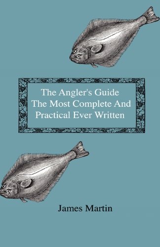 Cover for James Martin · The Angler's Guide - the Most Complete and Practical Ever Written - Containing Every Instruction Necessary to Make All Who May Feel Disposed to Try ... Tackle, Baits, Times, Seasons, Fish, and the (Pocketbok) (2009)