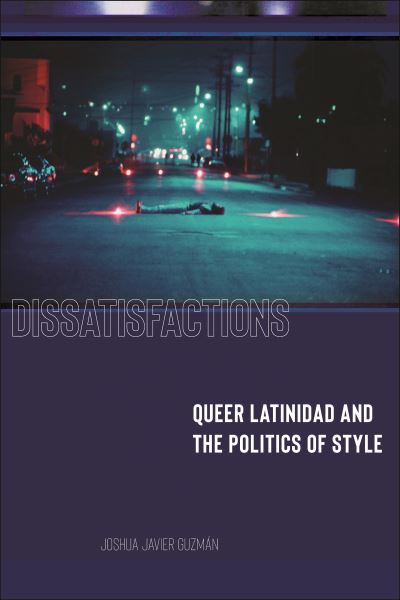 Joshua Javier Guzman · Dissatisfactions: Queer Latinidad and the Politics of Style - Minoritarian Aesthetics (Hardcover Book) (2024)