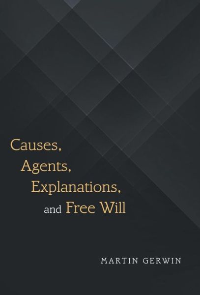 Causes, Agents, Explanations, and Free Will - Martin Gerwin - Books - Archway Publishing - 9781480856820 - February 13, 2018