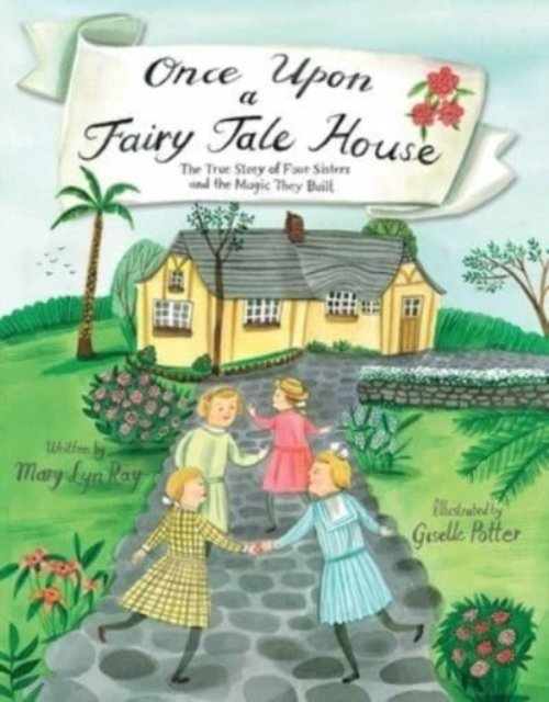 Cover for Mary Lyn Ray · Once Upon a Fairy Tale House: The True Story of Four Sisters and the Magic They Built (Hardcover Book) (2023)