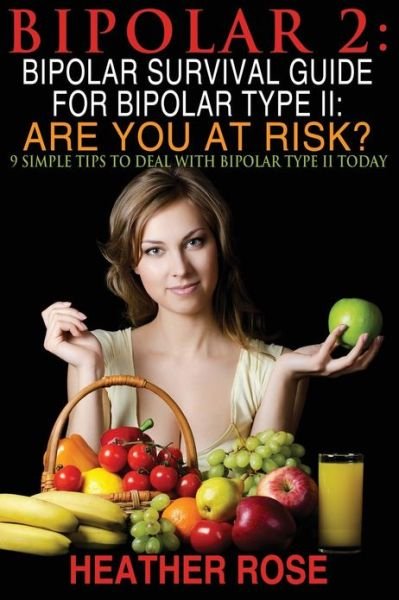 Cover for Heather Rose · Bipolar 2: Bipolar Survival Guide for Bipolar Type Ii: Are You at Risk?: 9 Simple Tips to Deal with Bipolar Type II Today (Taschenbuch) (2013)