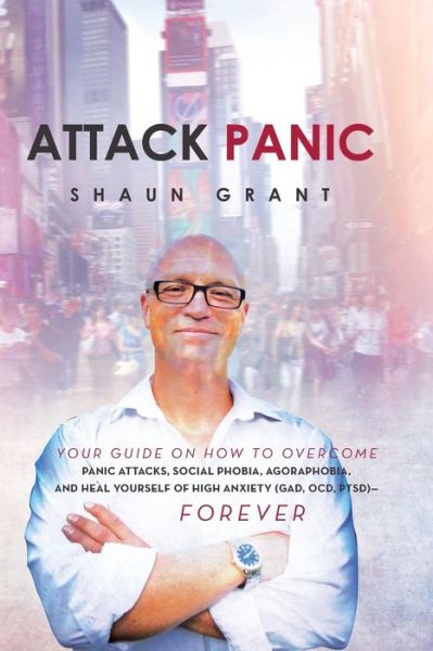 Cover for Shaun Grant · Attack Panic: Your Guide on How to Overcome Panic Attacks, Social Phobia, Agoraphobia, and Heal Yourself of High Anxiety (Gad, Ocd, (Paperback Book) (2013)