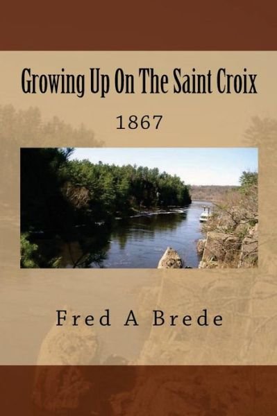 Cover for Fred a Brede · Growing Up on the Saint Croix: 1867 (Paperback Book) (2014)