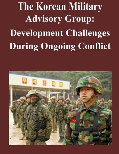 Cover for U S Army Command and General Staff Coll · The Korean Military Advisory Group: Development Challenges During Ongoing Conflict (Paperback Book) (2014)