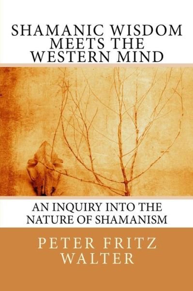 Shamanic Wisdom Meets the Western Mind: an Inquiry into the Nature of Shamanism - Peter Fritz Walter - Bøger - Createspace - 9781502712820 - 5. oktober 2014