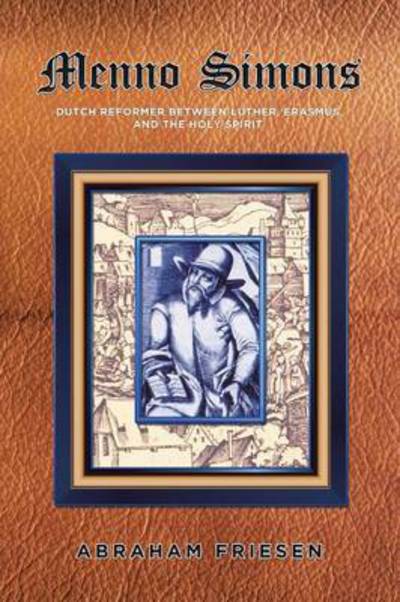 Cover for Abraham Friesen · Menno Simons: Dutch Reformer Between Luther, Erasmus, and the Holy Spirit a Study in the Problem Areas of Menno Scholarship (Paperback Book) (2015)