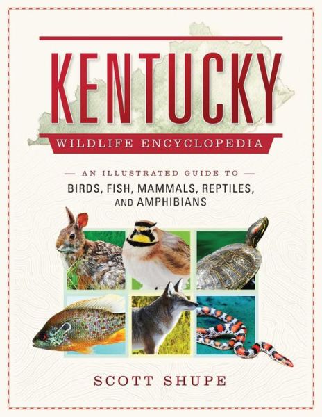 Cover for Scott Shupe · Kentucky Wildlife Encyclopedia: An Illustrated Guide to Birds, Fish, Mammals, Reptiles, and Amphibians (Hardcover Book) (2018)