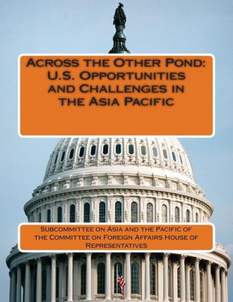 Across the Other Pond: U.s. Opportunities and Challenges in the Asia Pacific - Subcommittee on Asia and the Pacific of - Boeken - Createspace - 9781511833820 - 22 april 2015