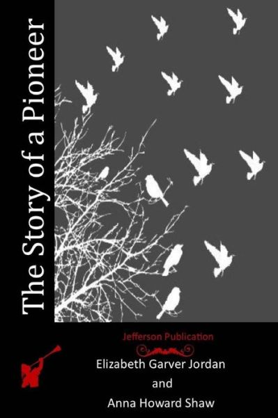 The Story of a Pioneer - Anna Howard Shaw - Books - Createspace - 9781514858820 - July 6, 2015