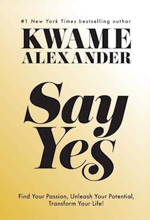 Cover for Kwame Alexander · Say Yes: Find Your Passion, Unlock Your Potential, and Transform Your Life (Inbunden Bok) (2025)