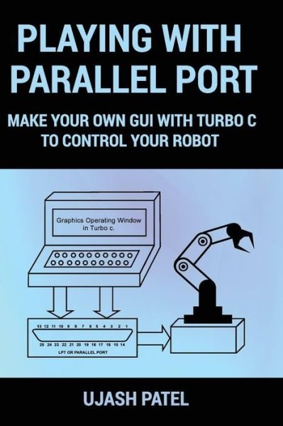 Playing With Parallel Port - Ujash G Patel - Books - Createspace Independent Publishing Platf - 9781532834820 - May 11, 2016