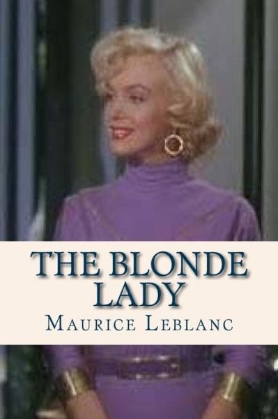 The Blonde Lady - Maurice LeBlanc - Books - Createspace Independent Publishing Platf - 9781536964820 - August 7, 2016