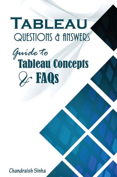 Tableau Questions & Answers - Chandraish Sinha - Books - Createspace Independent Publishing Platf - 9781537136820 - August 22, 2016