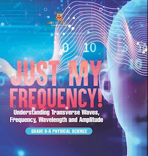 Cover for Baby Professor · Just My Frequency! Understanding Transverse Waves, Frequency, Wavelength and Amplitude Grade 6-8 Physical Science (Book) (2024)