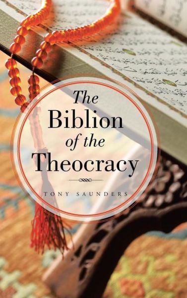 The Biblion of the Theocracy - Tony Saunders - Books - Authorhouse - 9781546286820 - February 13, 2018