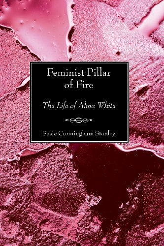 Feminist Pillar of Fire: the Life of Alma White - Susie C. Stanley - Books - Wipf & Stock Pub - 9781597523820 - March 1, 2006