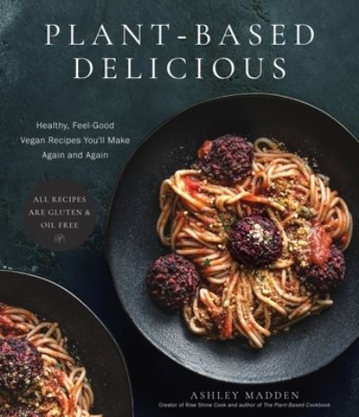 Cover for Ashley Madden · Plant-Based Delicious: Healthy, Feel-Good Vegan Recipes You'll Make Again and Again—All Recipes are Gluten and Oil Free! (Paperback Book) (2023)