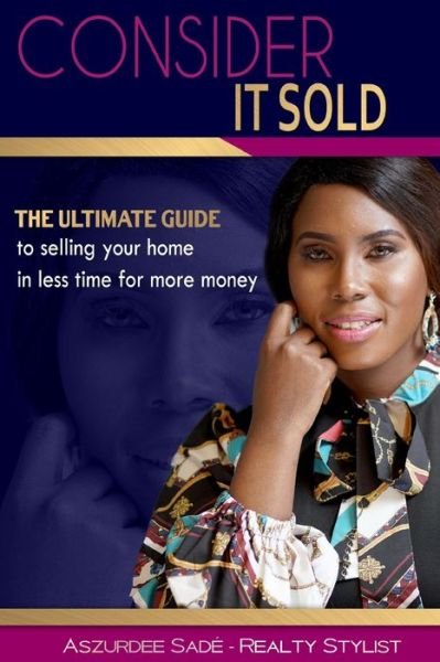 Cover for Aszurdee Sadè - The Realty Stylist · Consider it : Sold : The Ultimate Guide to Selling Your Home in Less Time For More Money (Paperback Book) (2019)