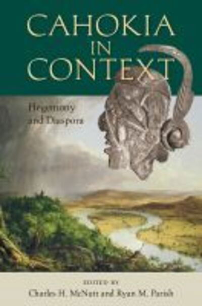 Cover for Cahokia in Context: Hegemony and Diaspora - Florida Museum of Natural History: Ripley P. Bullen Series (Hardcover Book) (2020)
