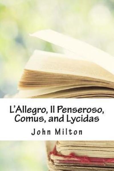 L'Allegro, Il Penseroso, Comus, and Lycidas - John Milton - Books - Createspace Independent Publishing Platf - 9781718939820 - May 10, 2018