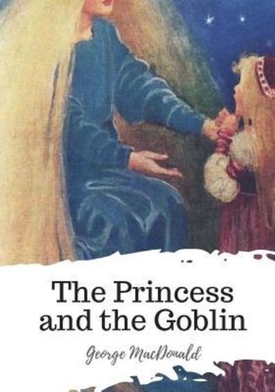 The Princess and the Goblin - George MacDonald - Kirjat - CreateSpace Independent Publishing Platf - 9781719581820 - torstai 24. toukokuuta 2018