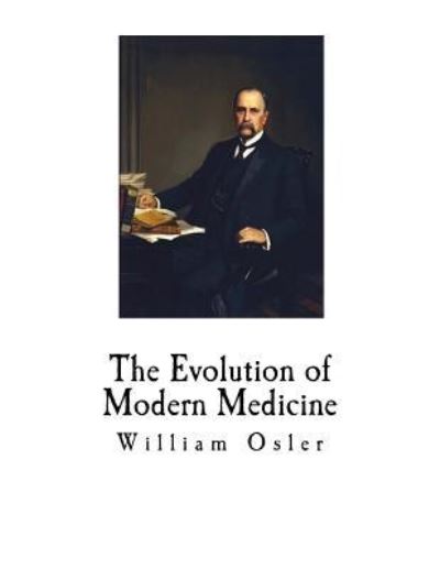 The Evolution of Modern Medicine - William Osler - Böcker - Createspace Independent Publishing Platf - 9781724837820 - 5 augusti 2018