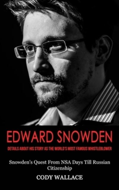 Cover for Cody Wallace · Edward Snowden: Details About His Story as the World's Most Famous Whistleblower (Snowden's Quest From NSA Days Till Russian Citizenship) (Paperback Book) (2022)