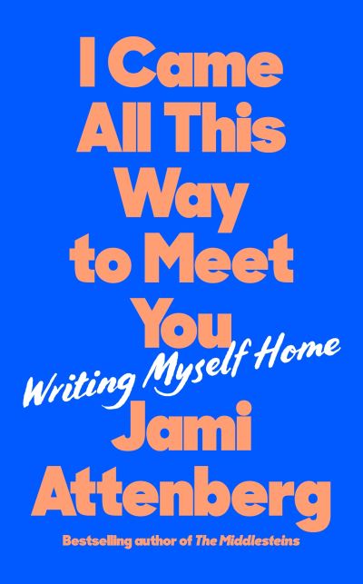 Cover for Jami Attenberg · I Came All This Way to Meet You: Writing Myself Home (Hardcover Book) [Main edition] (2022)