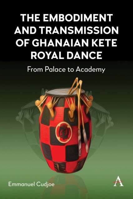 Emmanuel Cudjoe · The Embodiment and Transmission of Ghanaian Kete Royal Dance: From Palace to Academy - Anthem Africology Series (Hardcover Book) (2024)