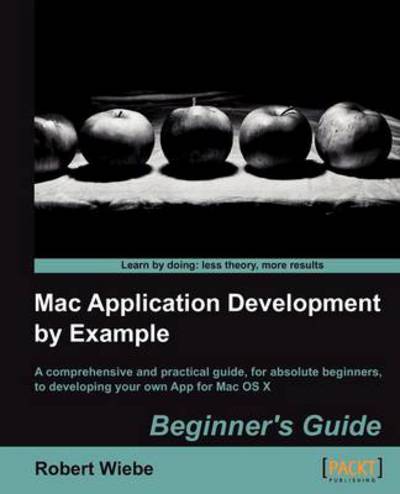 Robert Wiebe · Mac Application Development by Example: Beginner's Guide (Paperback Book) (2012)