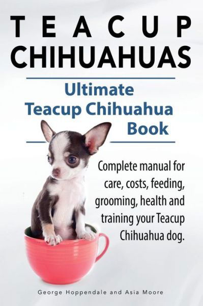 Cover for Asia Moore · Teacup Chihuahuas. Teacup Chihuahua Complete Manual for Care, Costs, Feeding, Grooming, Health and Training. Ultimate Teacup Chihuahua Book. (Pocketbok) (2014)