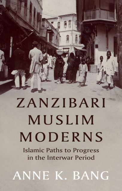 Anne K. Bang · Zanzibari Muslim Moderns: Islamic Paths to Progress in the Interwar Period (Hardcover Book) (2024)