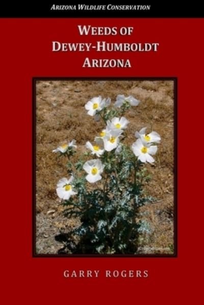 Dr Garry Rogers · Weeds of Dewey-Humboldt, Arizona (Paperback Book) (2018)