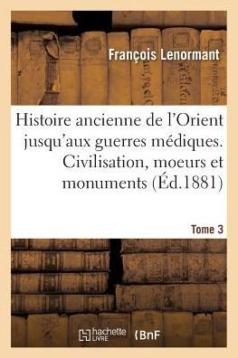 Cover for François Lenormant · Histoire Ancienne de l'Orient Jusqu'aux Guerres Mediques. Civilisation, Moeurs Et Monuments Tome 3 (Paperback Book) (2016)