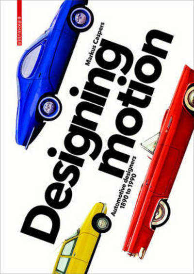 Cover for Markus Caspers · Designing Motion: Automotive Designers 1890 to 1990 (Hardcover Book) (2016)