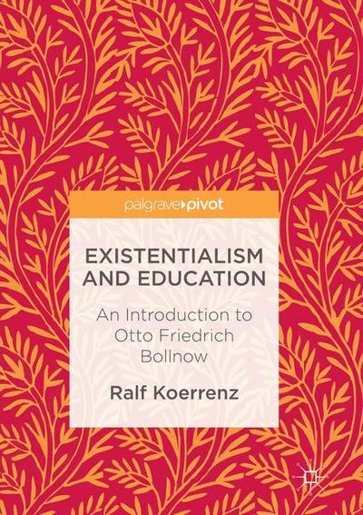 Cover for Ralf Koerrenz · Existentialism and Education: An Introduction to Otto Friedrich Bollnow (Paperback Book) [Softcover reprint of the original 1st ed. 2017 edition] (2018)