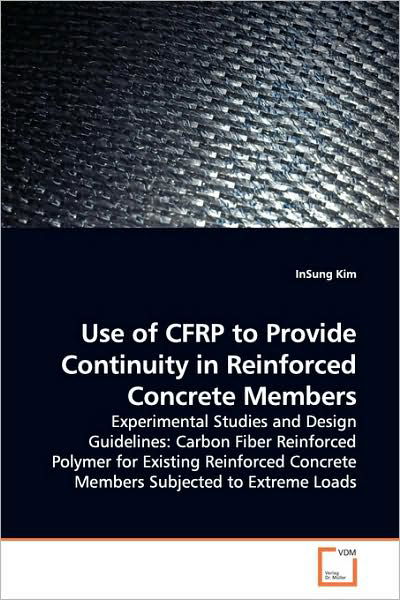 Cover for Insung Kim · Use of Cfrp to Provide Continuity in Reinforced Concrete Members: Experimental Studies and Design Guidelines: Carbon Fiber Reinforced Polymer for ... Concrete Members Subjected to Extreme Loads (Paperback Bog) (2009)